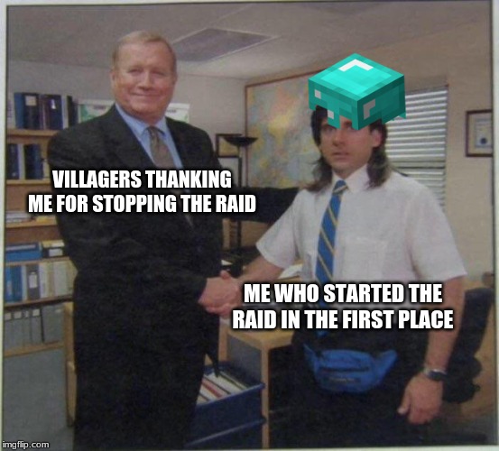 Michael Scott Ed Truck | VILLAGERS THANKING ME FOR STOPPING THE RAID; ME WHO STARTED THE RAID IN THE FIRST PLACE | image tagged in michael scott ed truck | made w/ Imgflip meme maker