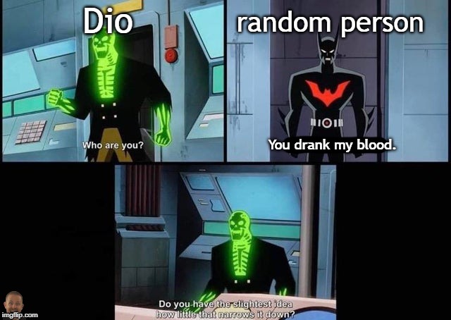 how little that narrows it down | Dio; random person; You drank my blood. | image tagged in how little that narrows it down | made w/ Imgflip meme maker