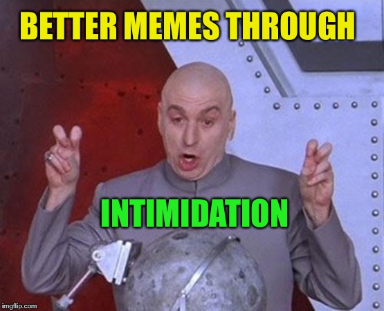 Dr Evil Laser Meme | BETTER MEMES THROUGH INTIMIDATION | image tagged in memes,dr evil laser | made w/ Imgflip meme maker