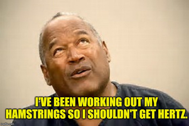 OJ simpson  | I'VE BEEN WORKING OUT MY HAMSTRINGS SO I SHOULDN'T GET HERTZ. | image tagged in oj simpson | made w/ Imgflip meme maker