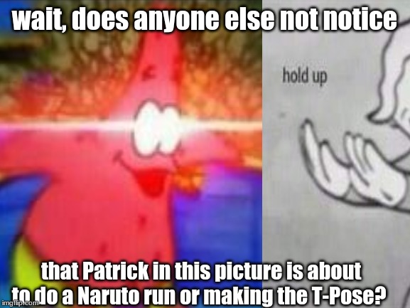 just me who noticed this? | wait, does anyone else not notice; that Patrick in this picture is about to do a Naruto run or making the T-Pose? | image tagged in nani,fallout hold up,weird,patrick | made w/ Imgflip meme maker