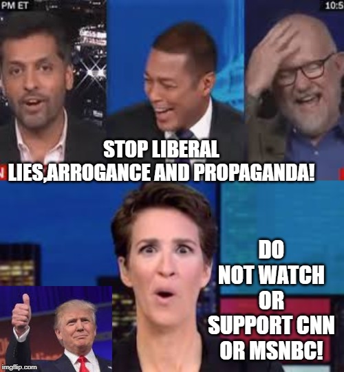 Stop Liberal Lies, Arrogance and Propaganda! Do Not Watch MSNBC or CNN! | DO NOT WATCH OR SUPPORT CNN OR MSNBC! STOP LIBERAL LIES,ARROGANCE AND PROPAGANDA! | image tagged in cnn fake news,msnbc,liberals,libtards,liberal logic | made w/ Imgflip meme maker
