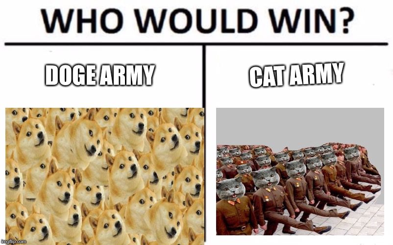 Doge army vs cat army | DOGE ARMY; CAT ARMY | image tagged in who would win | made w/ Imgflip meme maker