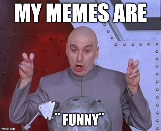 Dr Evil Laser | MY MEMES ARE; ¨ FUNNY¨ | image tagged in memes,dr evil laser | made w/ Imgflip meme maker