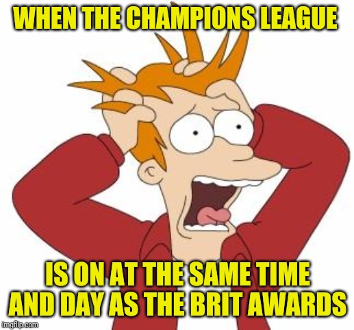 When 2 good days clash | WHEN THE CHAMPIONS LEAGUE; IS ON AT THE SAME TIME AND DAY AS THE BRIT AWARDS | image tagged in fry freaking out,memes,champions league,brit awards,brit awards 2020 | made w/ Imgflip meme maker