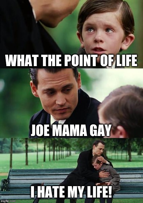 Finding Neverland Meme | WHAT THE POINT OF LIFE; JOE MAMA GAY; I HATE MY LIFE! | image tagged in memes,finding neverland | made w/ Imgflip meme maker