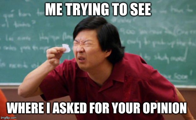 Tiny piece of paper | ME TRYING TO SEE; WHERE I ASKED FOR YOUR OPINION | image tagged in tiny piece of paper | made w/ Imgflip meme maker