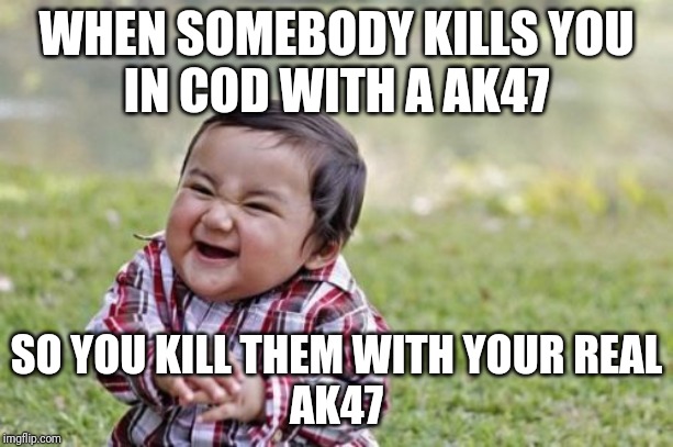 Evil Toddler | WHEN SOMEBODY KILLS YOU
IN COD WITH A AK47; SO YOU KILL THEM WITH YOUR REAL
AK47 | image tagged in memes,evil toddler | made w/ Imgflip meme maker