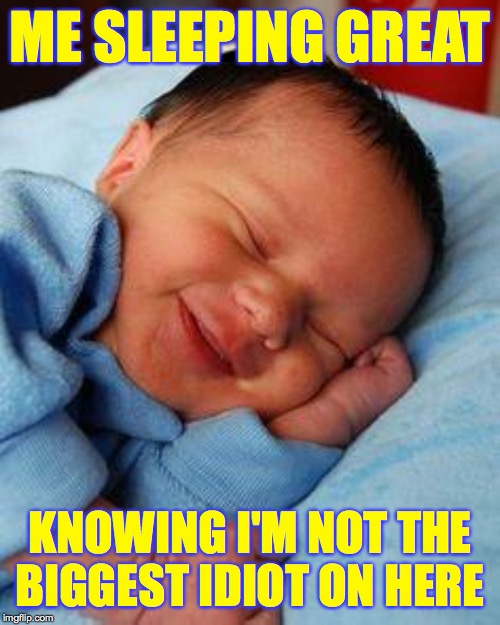 Baby HCW sleeps great  ( : | ME SLEEPING GREAT; KNOWING I'M NOT THE
BIGGEST IDIOT ON HERE | image tagged in sleeping baby laughing,memes,lol | made w/ Imgflip meme maker
