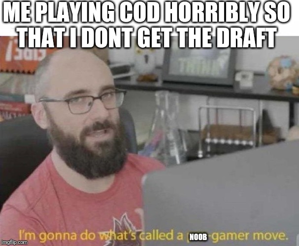 Pro Gamer move | ME PLAYING COD HORRIBLY SO
THAT I DONT GET THE DRAFT; NOOB | image tagged in pro gamer move | made w/ Imgflip meme maker