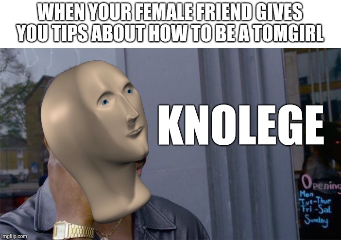 Roll Safe Think About It Meme | WHEN YOUR FEMALE FRIEND GIVES YOU TIPS ABOUT HOW TO BE A TOMGIRL; KNOLEGE | image tagged in memes,roll safe think about it | made w/ Imgflip meme maker