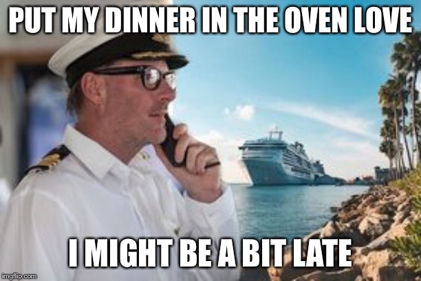 Honey I sunk the kids | PUT MY DINNER IN THE OVEN LOVE; I MIGHT BE A BIT LATE | image tagged in honey i sunk the kids,cruise ship,sink | made w/ Imgflip meme maker