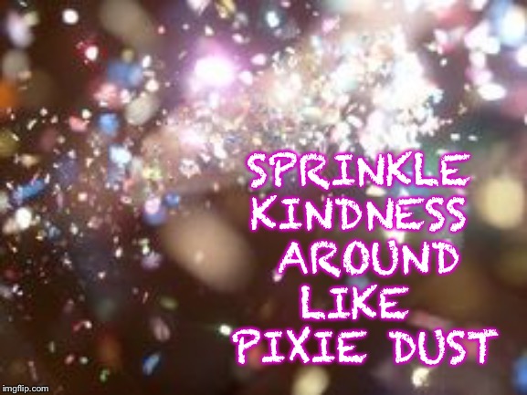 Sprinkle kindness around like pixie dust | SPRINKLE 
KINDNESS 
AROUND; LIKE 
PIXIE DUST | image tagged in kindness,memes,inspirational memes | made w/ Imgflip meme maker