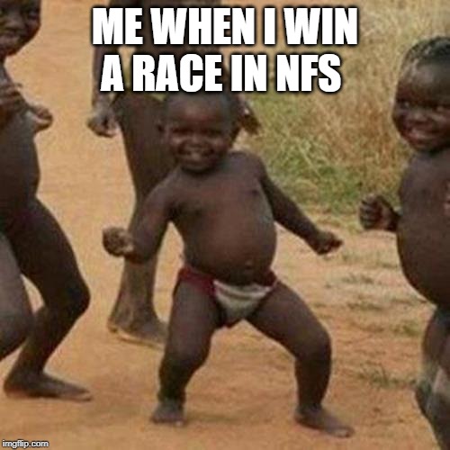 Third World Success Kid | ME WHEN I WIN A RACE IN NFS | image tagged in memes,third world success kid | made w/ Imgflip meme maker