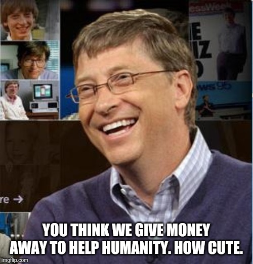 bill gates laughing | YOU THINK WE GIVE MONEY AWAY TO HELP HUMANITY. HOW CUTE. | image tagged in bill gates laughing | made w/ Imgflip meme maker