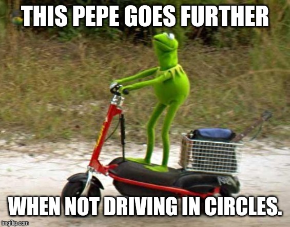 Kermit scooter | THIS PEPE GOES FURTHER WHEN NOT DRIVING IN CIRCLES. | image tagged in kermit scooter | made w/ Imgflip meme maker