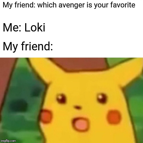 Surprised Pikachu | My friend: which avenger is your favorite; Me: Loki; My friend: | image tagged in memes,surprised pikachu | made w/ Imgflip meme maker