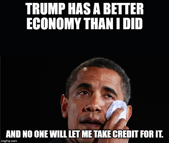 Obama Crying | TRUMP HAS A BETTER ECONOMY THAN I DID; AND NO ONE WILL LET ME TAKE CREDIT FOR IT. | image tagged in obama crying | made w/ Imgflip meme maker