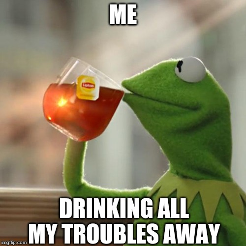 But That's None Of My Business | ME; DRINKING ALL MY TROUBLES AWAY | image tagged in memes,but thats none of my business,kermit the frog | made w/ Imgflip meme maker