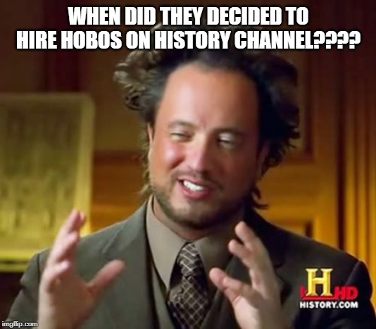 Ancient Aliens Meme | WHEN DID THEY DECIDED TO HIRE HOBOS ON HISTORY CHANNEL???? | image tagged in memes,ancient aliens | made w/ Imgflip meme maker