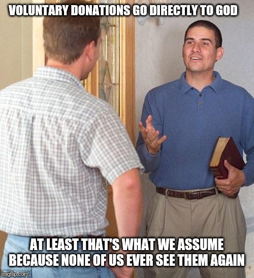Jehovah's Witness | VOLUNTARY DONATIONS GO DIRECTLY TO GOD; AT LEAST THAT'S WHAT WE ASSUME BECAUSE NONE OF US EVER SEE THEM AGAIN | image tagged in jehovah's witness | made w/ Imgflip meme maker