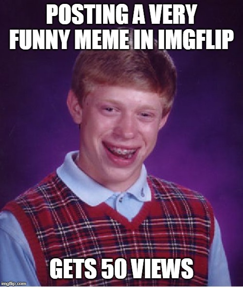 Bad Luck Brian | POSTING A VERY FUNNY MEME IN IMGFLIP; GETS 50 VIEWS | image tagged in memes,bad luck brian | made w/ Imgflip meme maker