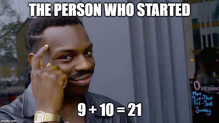 Roll Safe Think About It | THE PERSON WHO STARTED; 9 + 10 = 21 | image tagged in memes,roll safe think about it | made w/ Imgflip meme maker