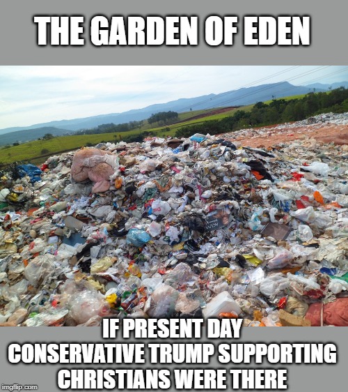 If they do not change their ways, and thinking, the whole world will look like this | THE GARDEN OF EDEN; IF PRESENT DAY CONSERVATIVE TRUMP SUPPORTING CHRISTIANS WERE THERE | image tagged in memes,climate change,pollution,maga,politics | made w/ Imgflip meme maker
