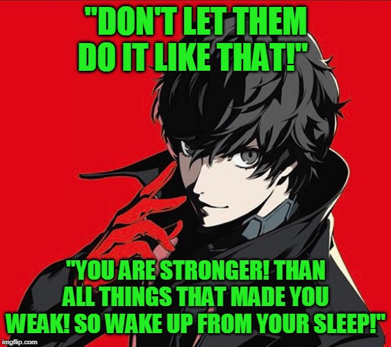 - "You Are Stronger", Persona 5 Scramble | "DON'T LET THEM DO IT LIKE THAT!"; "YOU ARE STRONGER! THAN ALL THINGS THAT MADE YOU WEAK! SO WAKE UP FROM YOUR SLEEP!" | image tagged in persona 5 protagonist,memes,quotes,strong,song lyrics | made w/ Imgflip meme maker