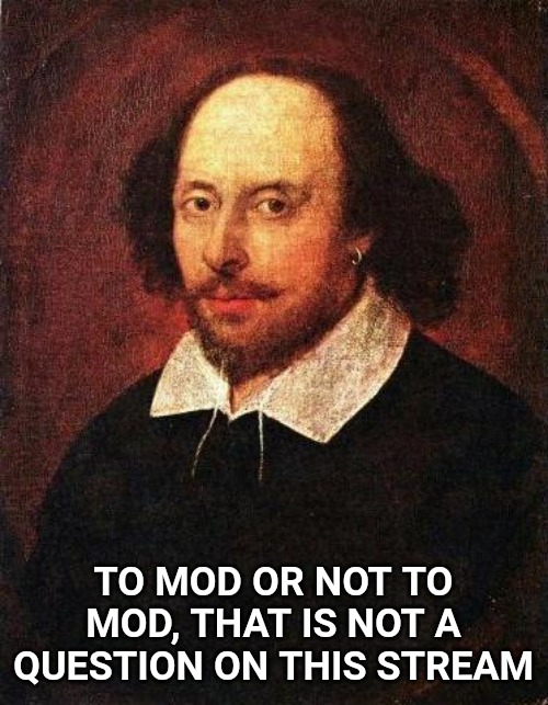 Shakespeare's knowledge. | TO MOD OR NOT TO MOD, THAT IS NOT A QUESTION ON THIS STREAM | image tagged in shakespeare | made w/ Imgflip meme maker