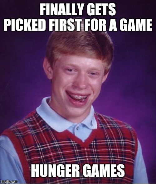 Bad Luck Brian | FINALLY GETS PICKED FIRST FOR A GAME; HUNGER GAMES | image tagged in memes,bad luck brian | made w/ Imgflip meme maker