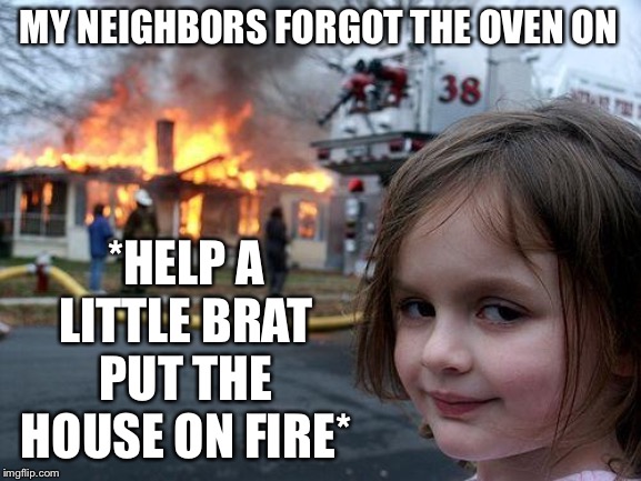 Liar | MY NEIGHBORS FORGOT THE OVEN ON; *HELP A LITTLE BRAT PUT THE HOUSE ON FIRE* | image tagged in memes,disaster girl | made w/ Imgflip meme maker