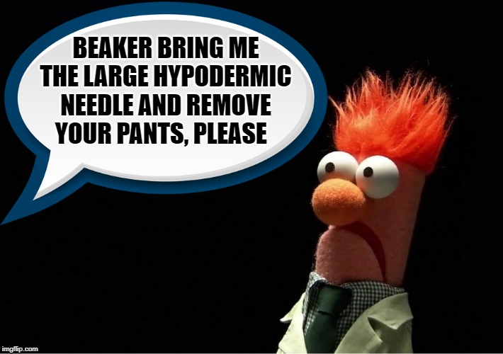 run beaker run! | BEAKER BRING ME THE LARGE HYPODERMIC NEEDLE AND REMOVE YOUR PANTS, PLEASE | image tagged in beaker,the muppets | made w/ Imgflip meme maker