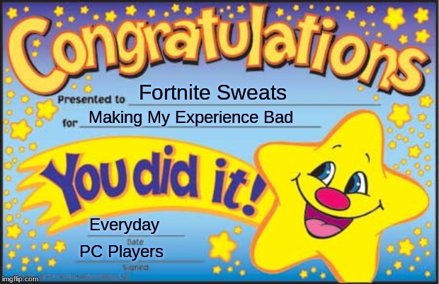 Happy Star Congratulations Meme | Fortnite Sweats; Making My Experience Bad; Everyday; PC Players | image tagged in memes,happy star congratulations | made w/ Imgflip meme maker