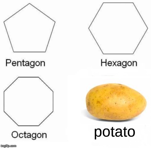 Pentagon Hexagon Octagon | potato | image tagged in memes,pentagon hexagon octagon | made w/ Imgflip meme maker