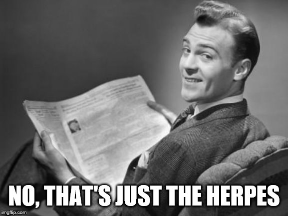 50's newspaper | NO, THAT'S JUST THE HERPES | image tagged in 50's newspaper | made w/ Imgflip meme maker
