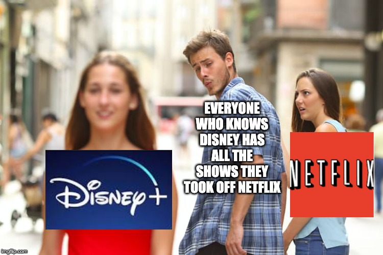 Distracted Boyfriend Meme | EVERYONE WHO KNOWS DISNEY HAS ALL THE SHOWS THEY TOOK OFF NETFLIX | image tagged in memes,distracted boyfriend | made w/ Imgflip meme maker
