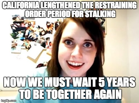 california restraining order for stalking | image tagged in memes,overly attached girlfriend,stalking,restraining order,california | made w/ Imgflip meme maker