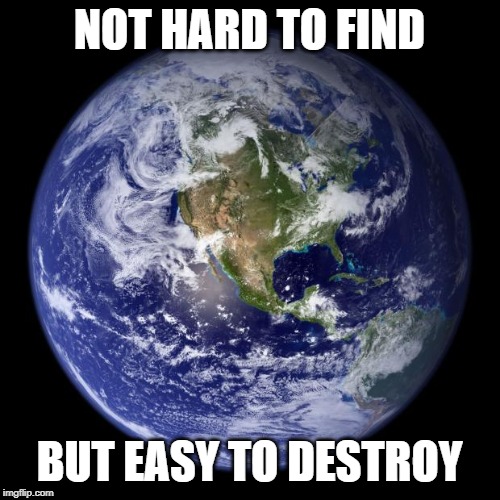 earth | NOT HARD TO FIND BUT EASY TO DESTROY | image tagged in earth | made w/ Imgflip meme maker