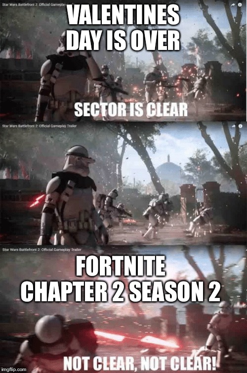 Sector not clear | VALENTINES DAY IS OVER; FORTNITE CHAPTER 2 SEASON 2 | image tagged in sector not clear | made w/ Imgflip meme maker