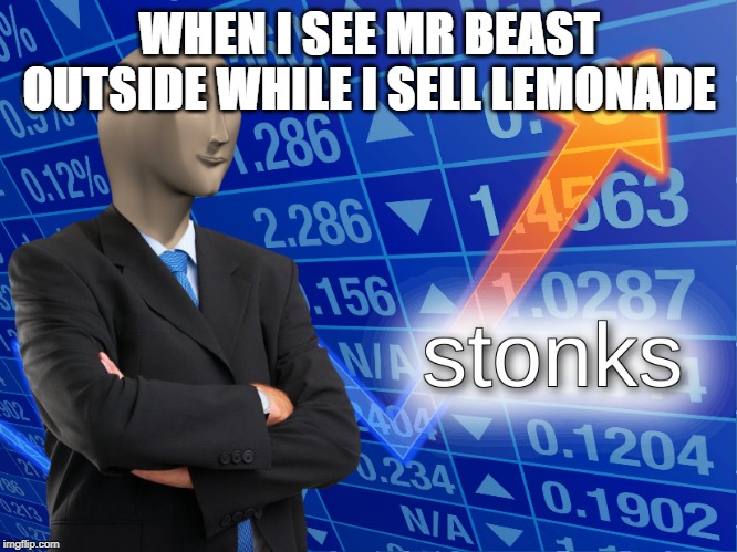 stonks | WHEN I SEE MR BEAST OUTSIDE WHILE I SELL LEMONADE | image tagged in stonks | made w/ Imgflip meme maker