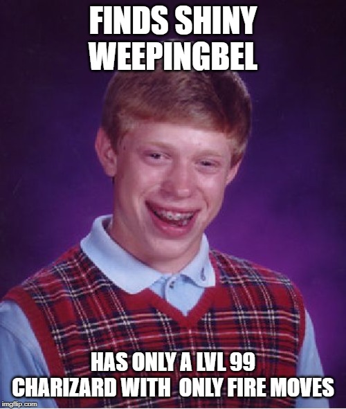 Bad Luck Brian | FINDS SHINY WEEPINGBEL; HAS ONLY A LVL 99 CHARIZARD WITH  ONLY FIRE MOVES | image tagged in memes,bad luck brian | made w/ Imgflip meme maker