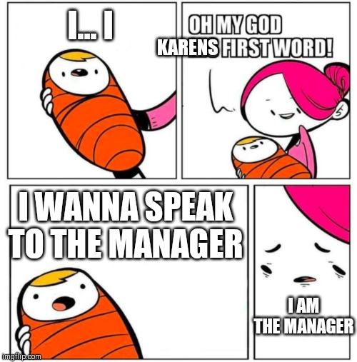 Babys first words | I... I; KARENS; I WANNA SPEAK TO THE MANAGER; I AM THE MANAGER | image tagged in babys first words | made w/ Imgflip meme maker