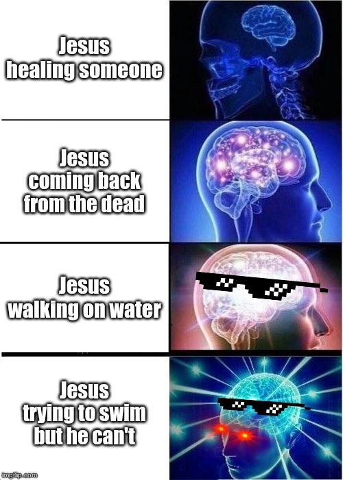 Expanding Brain | Jesus healing someone; Jesus coming back from the dead; Jesus walking on water; Jesus trying to swim but he can't | image tagged in memes,expanding brain | made w/ Imgflip meme maker