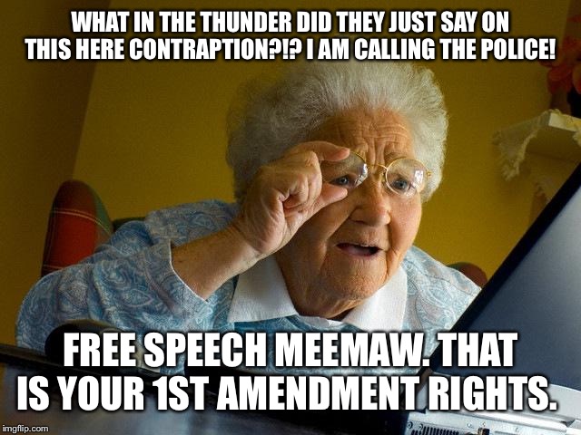 Grandma Finds The Internet | WHAT IN THE THUNDER DID THEY JUST SAY ON THIS HERE CONTRAPTION?!? I AM CALLING THE POLICE! FREE SPEECH MEEMAW. THAT IS YOUR 1ST AMENDMENT RIGHTS. | image tagged in memes,grandma finds the internet | made w/ Imgflip meme maker