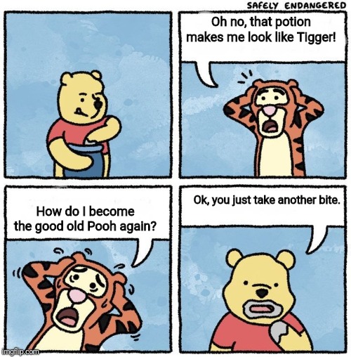 Sweet Jesus Pooh | Oh no, that potion makes me look like Tigger! Ok, you just take another bite. How do I become the good old Pooh again? | image tagged in sweet jesus pooh | made w/ Imgflip meme maker