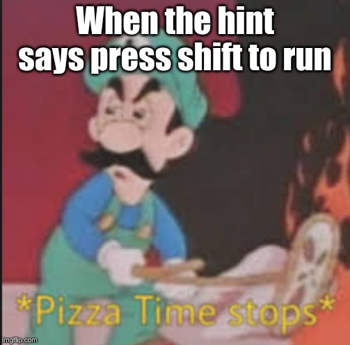 press shift to run | When the hint says press shift to run | image tagged in pizza time stops,memes,funny,video game hints | made w/ Imgflip meme maker