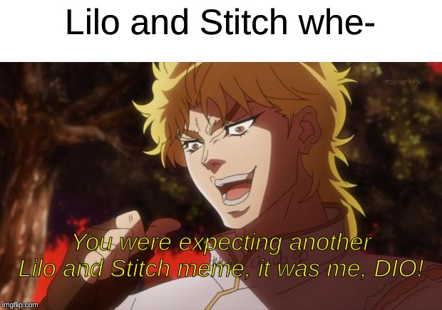 Just started watching JoJo | Lilo and Stitch whe-; You were expecting another Lilo and Stitch meme, it was me, DIO! | image tagged in but it was me dio,jojo's bizarre adventure,lilo and stitch | made w/ Imgflip meme maker