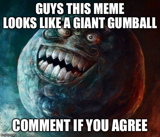 I Lied 2 Meme |  GUYS THIS MEME LOOKS LIKE A GIANT GUMBALL; COMMENT IF YOU AGREE | image tagged in memes,i lied 2 | made w/ Imgflip meme maker