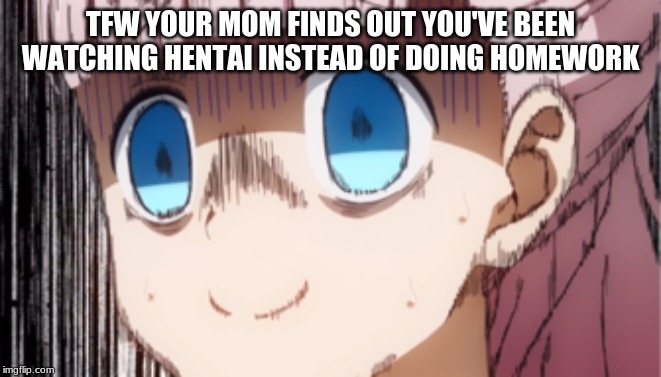 Welp... I'm Done For (This Isn't a True Story BTW) | TFW YOUR MOM FINDS OUT YOU'VE BEEN WATCHING HENTAI INSTEAD OF DOING HOMEWORK | image tagged in chika fujiwara,memes,anime,search history,hentai,homework | made w/ Imgflip meme maker